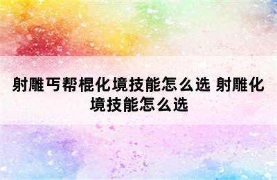 射雕丐帮棍化境技能怎么选 射雕化境技能怎么选